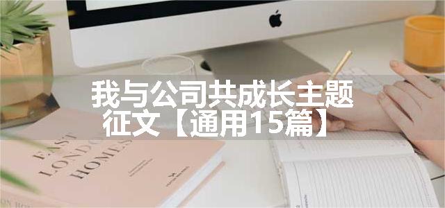 我与公司共成长主题征文【通用15篇】