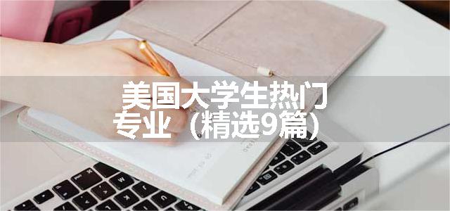 美国大学生热门专业（精选9篇）