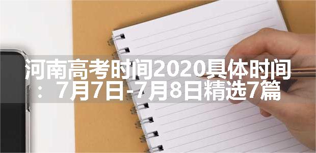 河南高考时间2020具体时间：7月7日-7月8日精选7篇