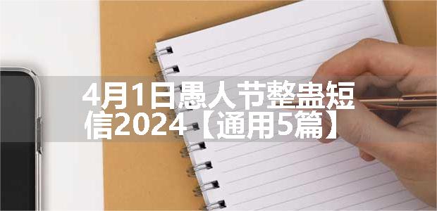 4月1日愚人节整蛊短信2024【通用5篇】