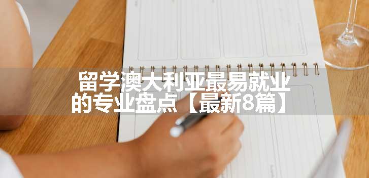 留学澳大利亚最易就业的专业盘点【最新8篇】