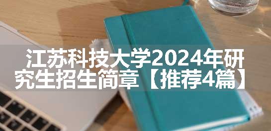 江苏科技大学2024年研究生招生简章【推荐4篇】