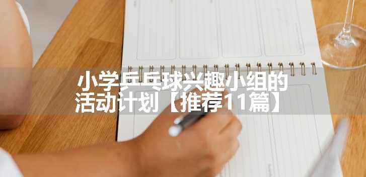 小学乒乓球兴趣小组的活动计划【推荐11篇】