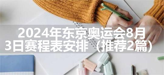 2024年东京奥运会8月3日赛程表安排（推荐2篇）