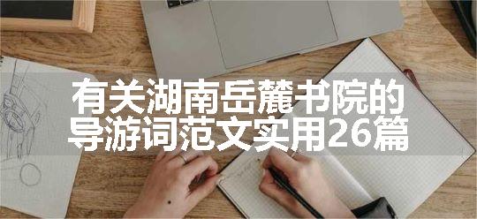 有关湖南岳麓书院的导游词范文实用26篇