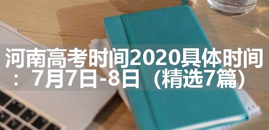 河南高考时间2020具体时间：7月7日-8日（精选7篇）