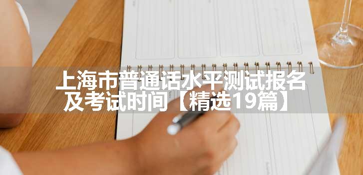 上海市普通话水平测试报名及考试时间【精选19篇】