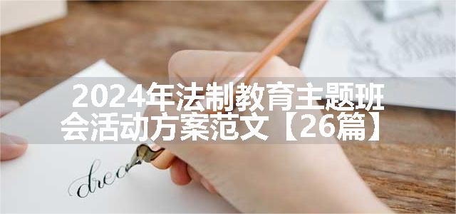 2024年法制教育主题班会活动方案范文【26篇】