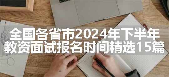 全国各省市2024年下半年教资面试报名时间精选15篇