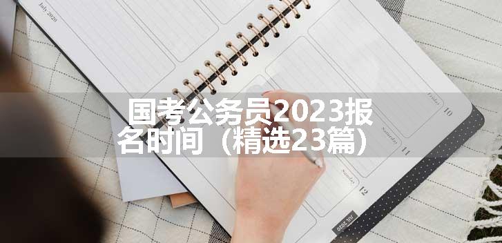 国考公务员2023报名时间（精选23篇）