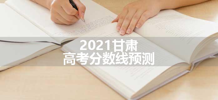 2021甘肃高考分数线预测