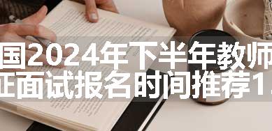 全国2024年下半年教师资格证面试报名时间推荐13篇