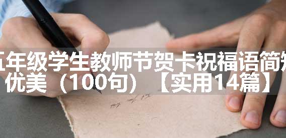 五年级学生教师节贺卡祝福语简短优美（100句）【实用14篇】