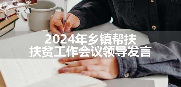 2024年乡镇帮扶扶贫工作会议领导发言