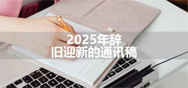 2025年辞旧迎新的通讯稿