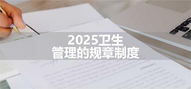 2025卫生管理的规章制度