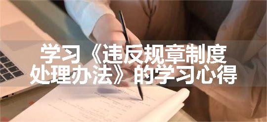 学习《违反规章制度处理办法》的学习心得