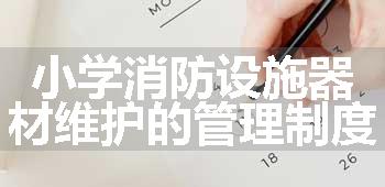 小学消防设施器材维护的管理制度