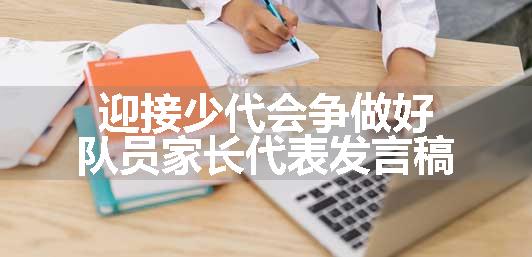 迎接少代会争做好队员家长代表发言稿