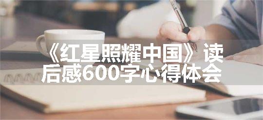 《红星照耀中国》读后感600字心得体会