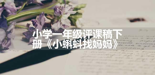 小学一年级评课稿下册《小蝌蚪找妈妈》