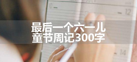 最后一个六一儿童节周记300字
