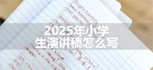 2025年小学生演讲稿怎么写