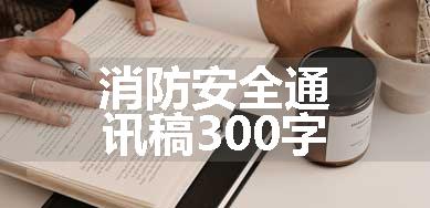 消防安全通讯稿300字