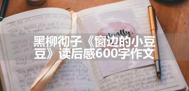 黑柳彻子《窗边的小豆豆》读后感600字作文
