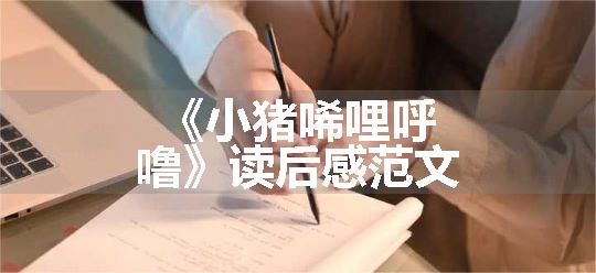 《小猪唏哩呼噜》读后感范文