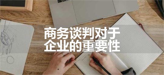 商务谈判对于企业的重要性