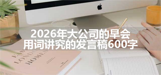 2026年大公司的早会用词讲究的发言稿600字