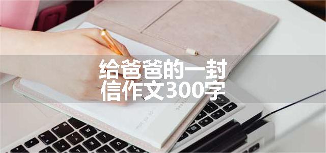 给爸爸的一封信作文300字