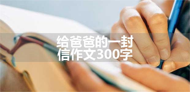 给爸爸的一封信作文300字