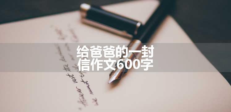 给爸爸的一封信作文600字